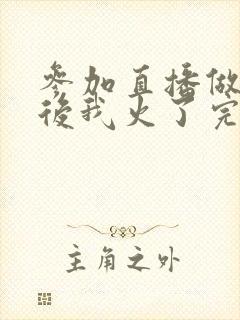 参加直播做综艺后我火了完整版