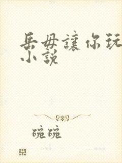 岳毋让你玩个够小说