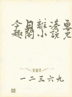 今日离港鱼宰笔趣阁小说免费阅读