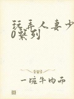 玩弄人妻少妇70系列