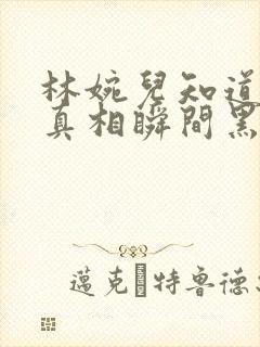 林婉儿知道林珙真相瞬间黑化