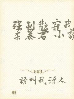 强制欢宠我的温柔暴君 小说