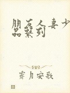 朋友人妻少妇精品系列