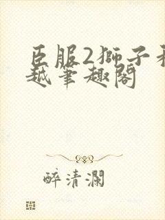 臣服2狮子和卓越笔趣阁