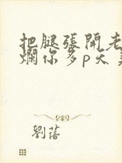 把腿张开老子臊烂你多p天美传媒封面