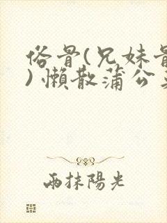 俗骨(兄妹骨科) 懒散蒲公英结局封面