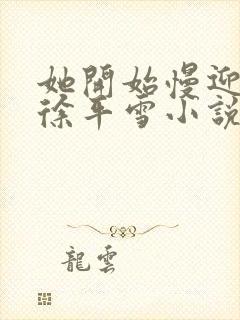 她开始慢迎迎合徐平雪小说