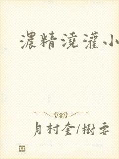 浓精浇灌小白花