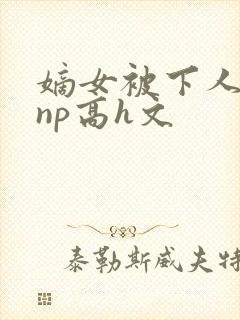 嫡女被下人凌虐np高h文