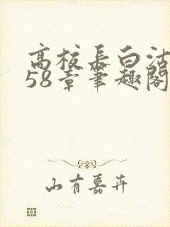 高校长白沽1-58章笔趣阁