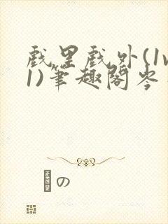 戏里戏外(1v1)笔趣阁岑栾完整版