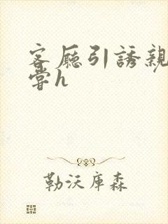 客厅引诱亲女乱尝h