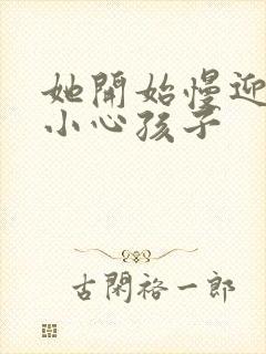 她开始慢迎迎合小心孩子