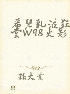 希儿乳液狂飙天堂W98火影