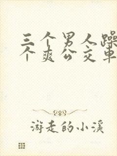 三个男人躁我一个爽公交车上