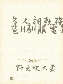 多人调教强行破苞H驯服电影