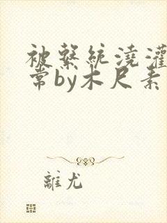 被系统浇灌的日常by木尺素