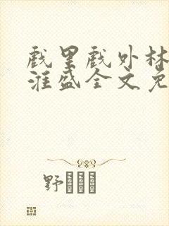 戏里戏外林栀季淮盛全文免费阅读笔趣阁