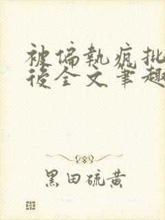 被偏执疯批囚禁后全文笔趣阁