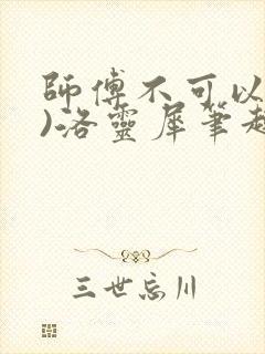 师傅不可以(限)洛灵犀笔趣阁