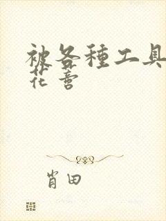 被各种工具调教花蒂封面