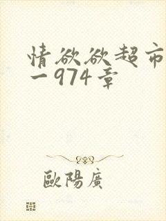 情欲欲超市之1一974章