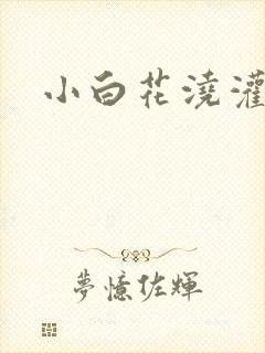 小白花浇灌日常