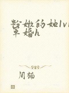 粉嫩的她1v1军婚h