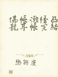 佛帐潮绣凸浮双龙耳帐完结了吗