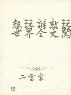 想玩谁就玩谁的世界全文阅读