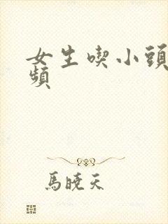 女生吃小头头视频