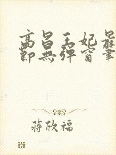 高昌王妃最新章节无弹窗笔趣阁