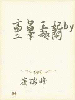 高昌王妃by黛玉笔趣阁