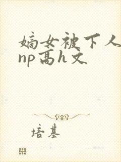 嫡女被下人凌虐np高h文