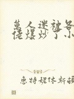 万人迷被各路大佬爆炒了小说