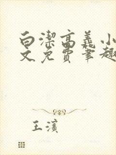 白洁高义小说全文免费笔趣阁在线阅读