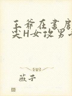 王爷在书房含乳尖H女攻男受