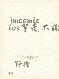 jmcomicios拿走不谢