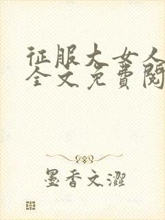 征服大女人小说全文免费阅读