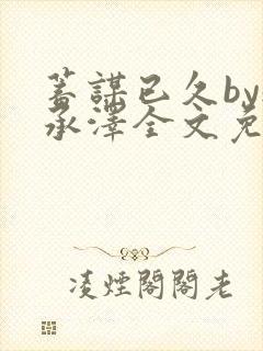 蓄谋已久by魏承泽全文免费笔趣阁