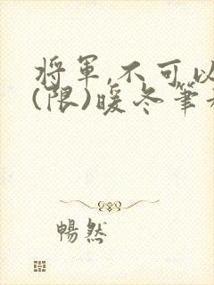将军,不可以!(限)暖冬笔趣阁免费阅读封面
