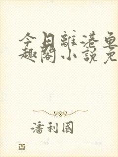 今日离港鱼宰笔趣阁小说免费阅读