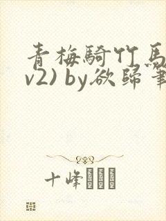 青梅骑竹马(1v2) by欲归笔趣阁