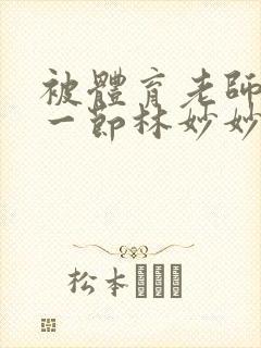 被体育老师c了一节林妙妙