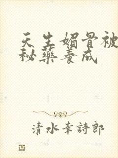 天生媚骨被爹娘秘药养成