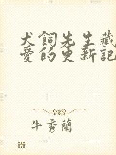 犬饲先生藏不住爱的更新记录