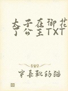 太子在御花园要了公主TXT