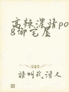 高辣浓情po18御宅屋