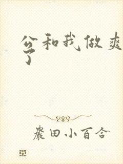 公和我做爽死我了