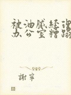 被油腻经理抱进办公室糟蹋h封面